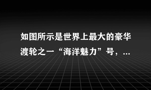 如图所示是世界上最大的豪华渡轮之一“海洋魅力”号，长361m、宽66m，排水量达22.5万吨，满载时吃水深度达30m，可以搭载6320名游客，则满载时船底受到的海水压强约为____$Pa$，船受到的浮力约为____$N$。当客人下船后，船受到的浮力____（填“变大”“不变”或“变小”）。（${\rho }_{海水}=1000kg/{m}^{3}$、$g=10N/kg$）