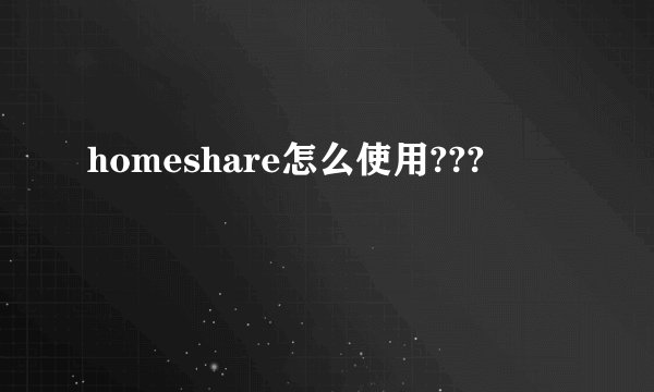 homeshare怎么使用???