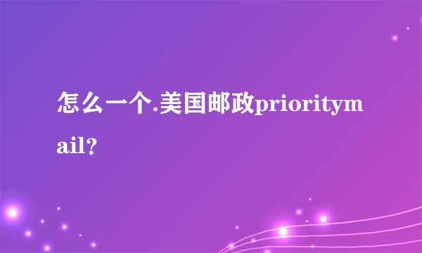 怎么一个.美国邮政prioritymail？