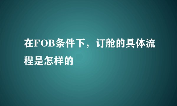 在FOB条件下，订舱的具体流程是怎样的