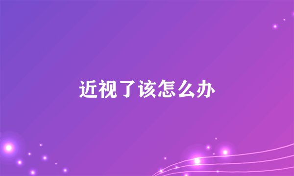 近视了该怎么办