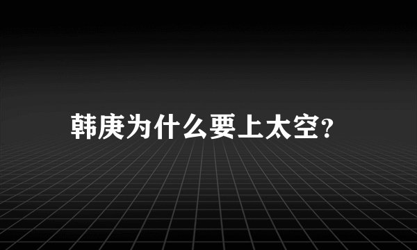 韩庚为什么要上太空？