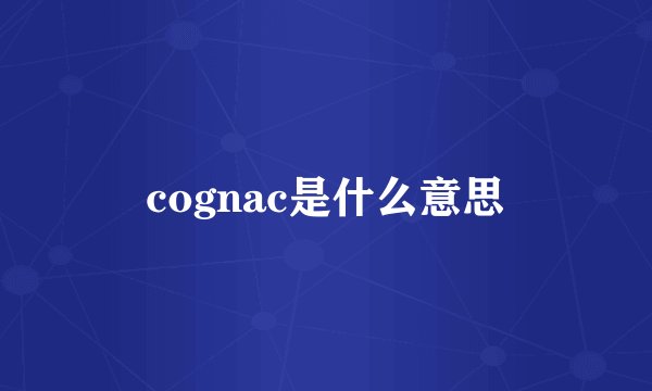 cognac是什么意思