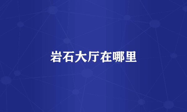 岩石大厅在哪里
