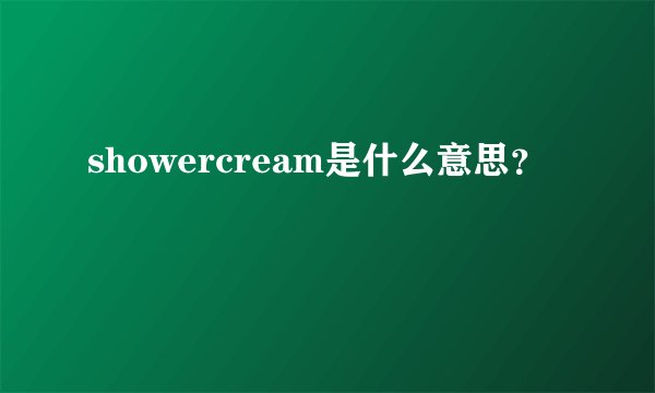 showercream是什么意思？