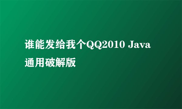 谁能发给我个QQ2010 Java 通用破解版