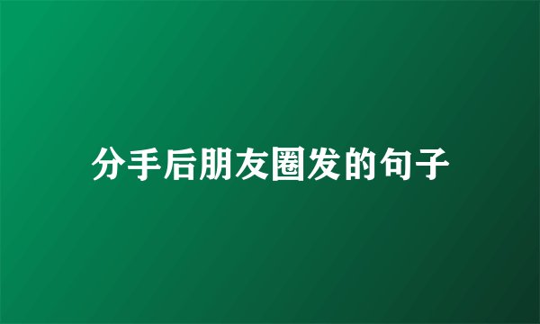 分手后朋友圈发的句子