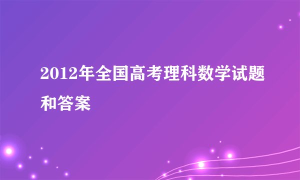 2012年全国高考理科数学试题和答案