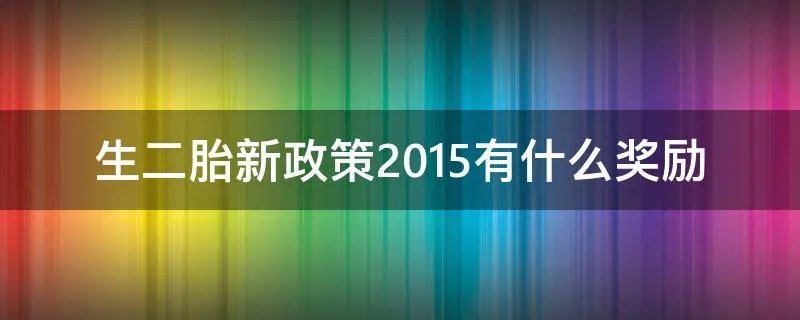 生二胎新政策2015有什么奖励