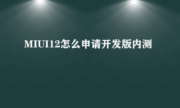 MIUI12怎么申请开发版内测