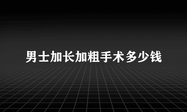 男士加长加粗手术多少钱
