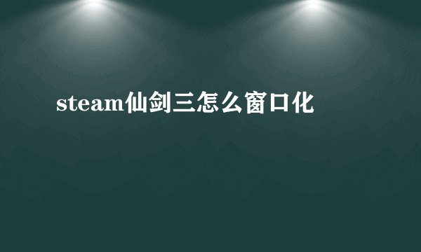 steam仙剑三怎么窗口化