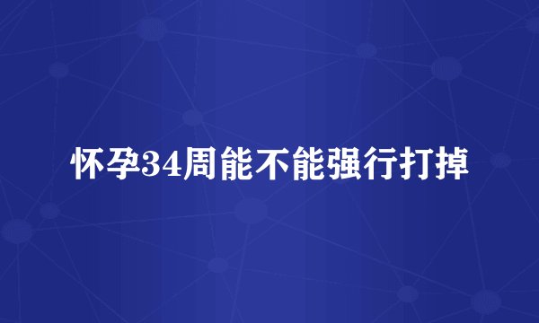 怀孕34周能不能强行打掉
