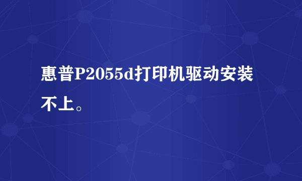 惠普P2055d打印机驱动安装不上。