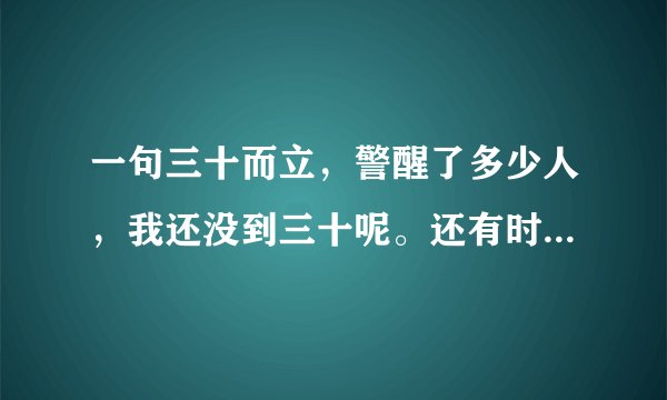 一句三十而立，警醒了多少人，我还没到三十呢。还有时间。你们多少岁开始努力呢？
