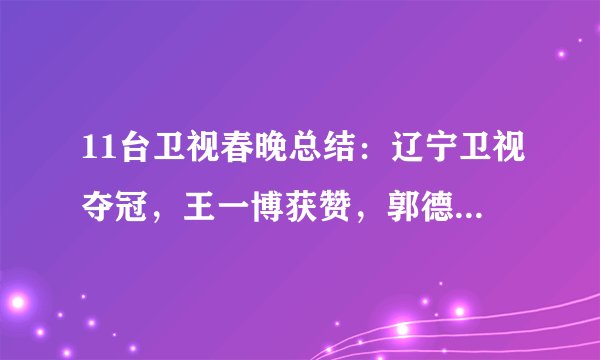 11台卫视春晚总结：辽宁卫视夺冠，王一博获赞，郭德纲节目被删