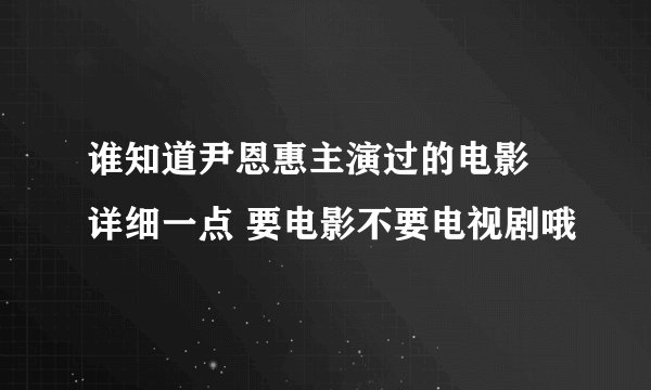 谁知道尹恩惠主演过的电影 详细一点 要电影不要电视剧哦