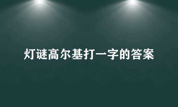 灯谜高尔基打一字的答案