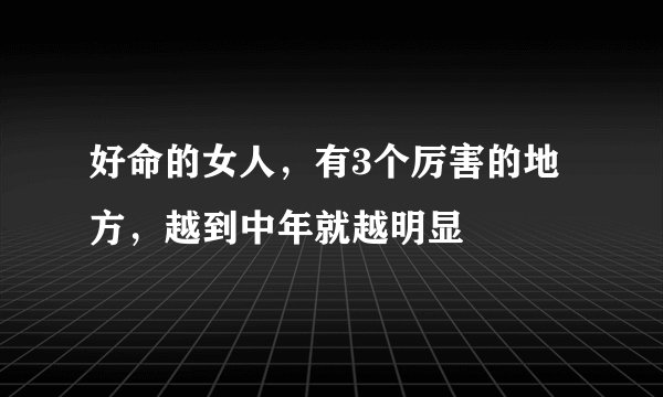 好命的女人，有3个厉害的地方，越到中年就越明显