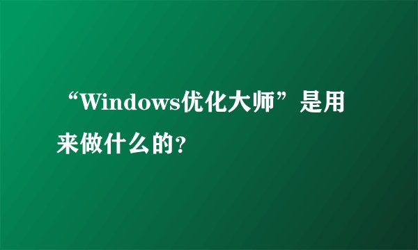 “Windows优化大师”是用来做什么的？