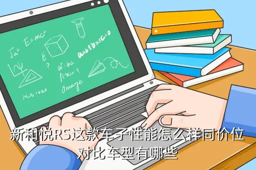 新和悦rs，新和悦RS这款车子性能怎么样同价位对比车型有哪些