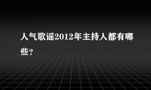 人气歌谣2012年主持人都有哪些？