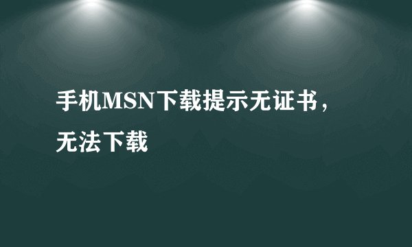 手机MSN下载提示无证书，无法下载