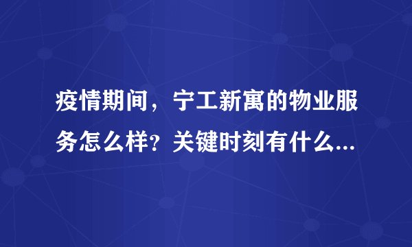 疫情期间，宁工新寓的物业服务怎么样？关键时刻有什么行动吗？