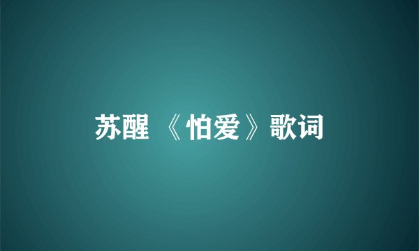 苏醒 《怕爱》歌词