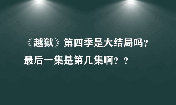 《越狱》第四季是大结局吗？最后一集是第几集啊？？