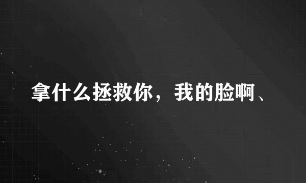 拿什么拯救你，我的脸啊、