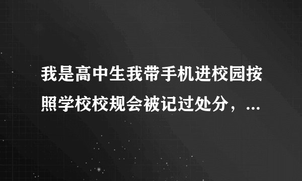我是高中生我带手机进校园按照学校校规会被记过处分，这会对我以后造成什么影响吗?