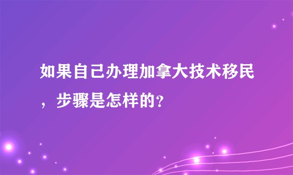 如果自己办理加拿大技术移民，步骤是怎样的？