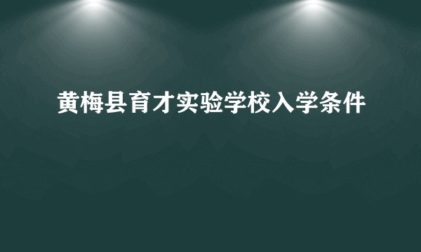 黄梅县育才实验学校入学条件