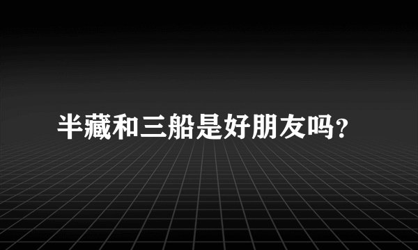 半藏和三船是好朋友吗？