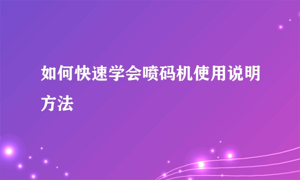 如何快速学会喷码机使用说明方法