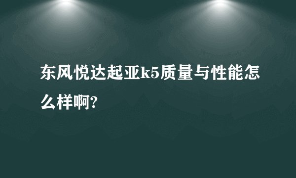 东风悦达起亚k5质量与性能怎么样啊?