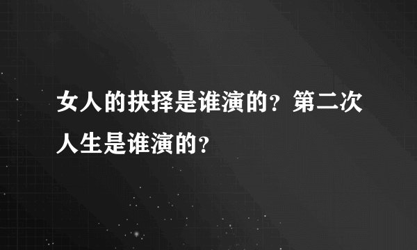 女人的抉择是谁演的？第二次人生是谁演的？