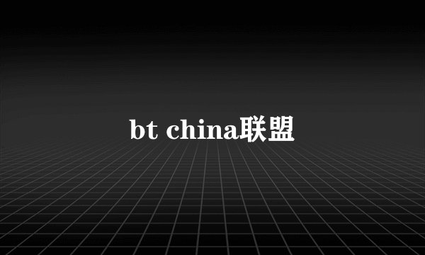 bt china联盟