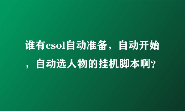 谁有csol自动准备，自动开始，自动选人物的挂机脚本啊？