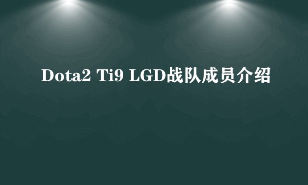 Dota2 Ti9 LGD战队成员介绍