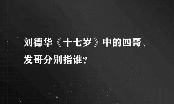 刘德华《十七岁》中的四哥、发哥分别指谁？