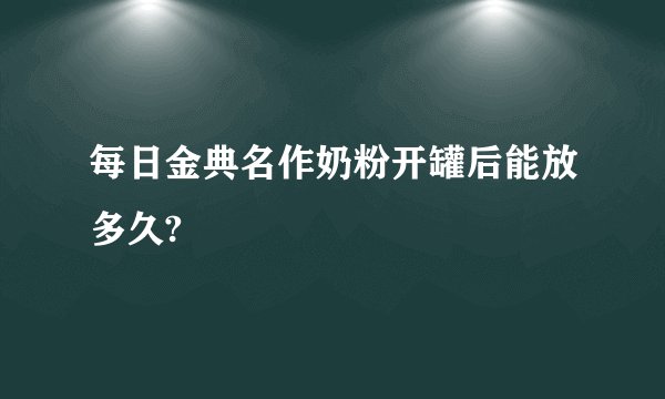 每日金典名作奶粉开罐后能放多久?