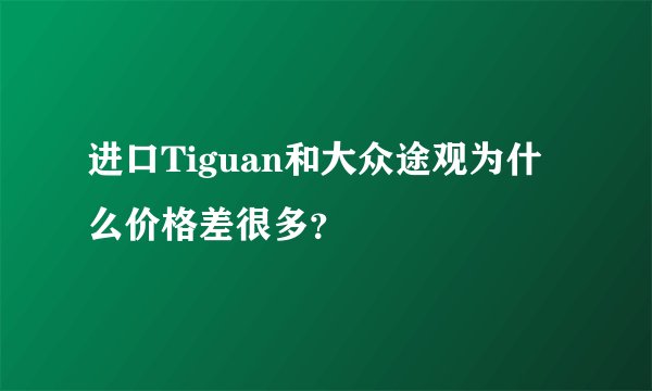 进口Tiguan和大众途观为什么价格差很多？