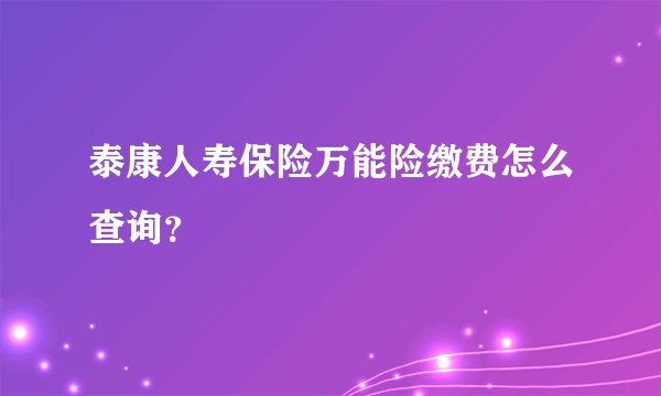 泰康人寿保险万能险缴费怎么查询？