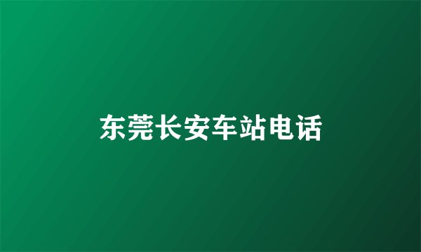 东莞长安车站电话