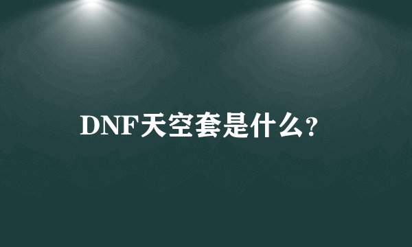DNF天空套是什么？