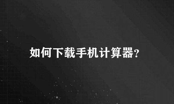 如何下载手机计算器？