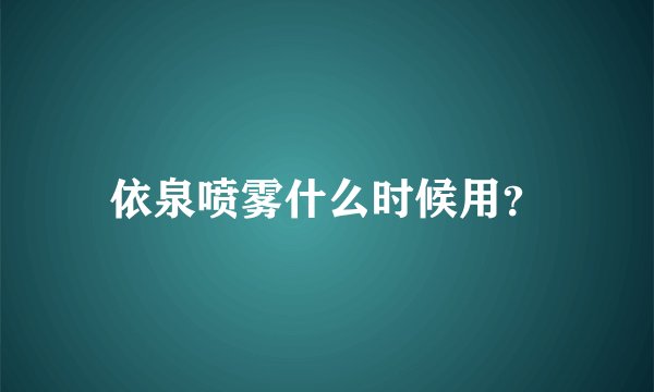 依泉喷雾什么时候用？