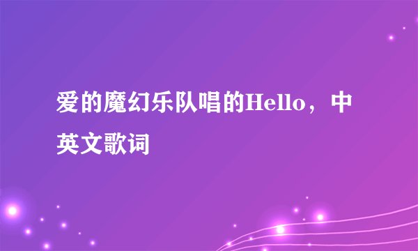 爱的魔幻乐队唱的Hello，中英文歌词